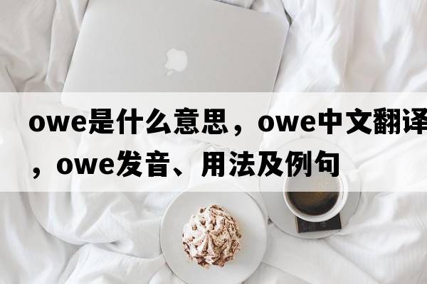 owe是什么意思，owe中文翻譯，owe發(fā)音、用法及例句