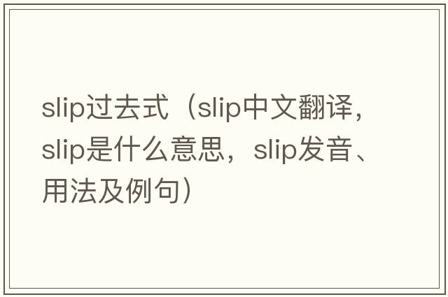 slip過(guò)去式（slip中文翻譯，slip是什么意思，slip發(fā)音、用法及例句）