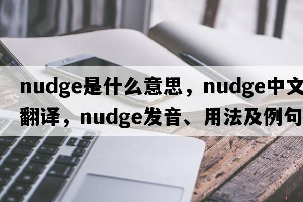 nudge是什么意思，nudge中文翻譯，nudge發(fā)音、用法及例句