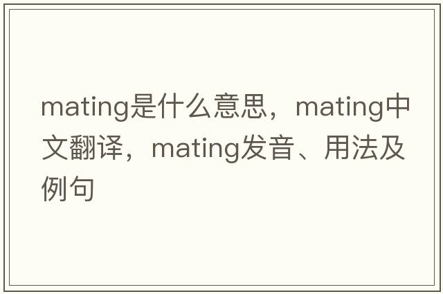 mating是什么意思，mating中文翻譯，mating發(fā)音、用法及例句