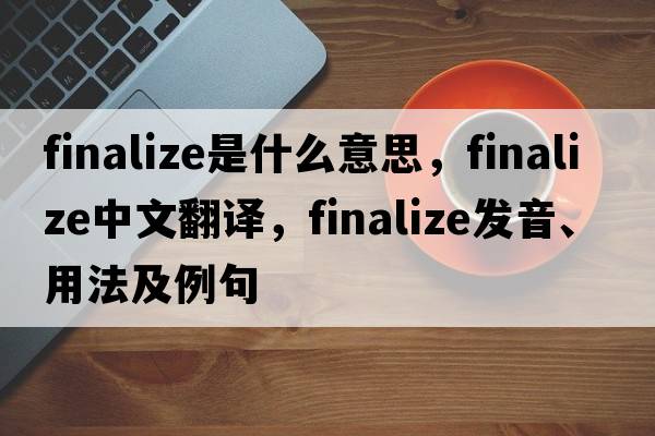 finalize是什么意思，finalize中文翻譯，finalize發(fā)音、用法及例句