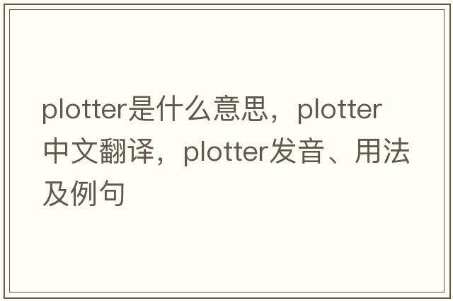 plotter是什么意思，plotter中文翻譯，plotter發(fā)音、用法及例句