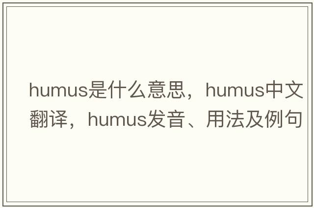 humus是什么意思，humus中文翻譯，humus發(fā)音、用法及例句
