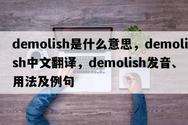 demolish是什么意思，demolish中文翻譯，demolish發(fā)音、用法及例句