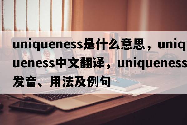 uniqueness是什么意思，uniqueness中文翻譯，uniqueness發(fā)音、用法及例句
