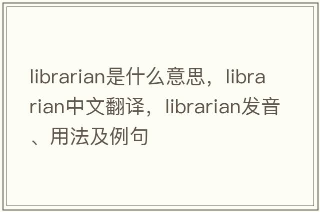 librarian是什么意思，librarian中文翻譯，librarian發(fā)音、用法及例句