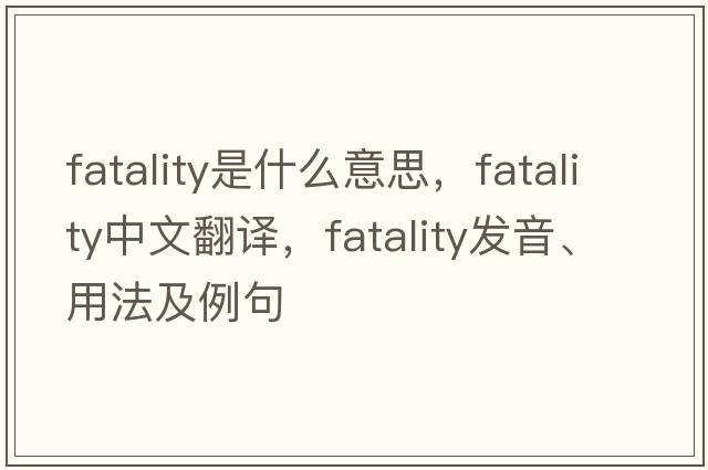 fatality是什么意思，fatality中文翻譯，fatality發(fā)音、用法及例句