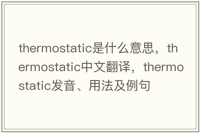 thermostatic是什么意思，thermostatic中文翻譯，thermostatic發(fā)音、用法及例句