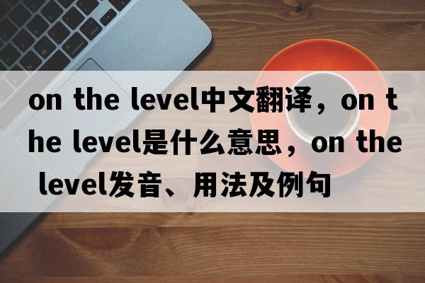 on the level中文翻譯，on the level是什么意思，on the level發(fā)音、用法及例句