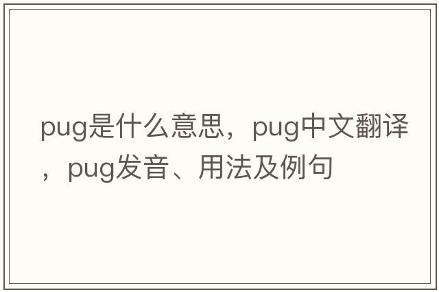 pug是什么意思，pug中文翻譯，pug發(fā)音、用法及例句