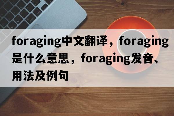 foraging中文翻譯，foraging是什么意思，foraging發(fā)音、用法及例句