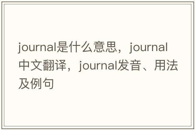 journal是什么意思，journal中文翻譯，journal發(fā)音、用法及例句