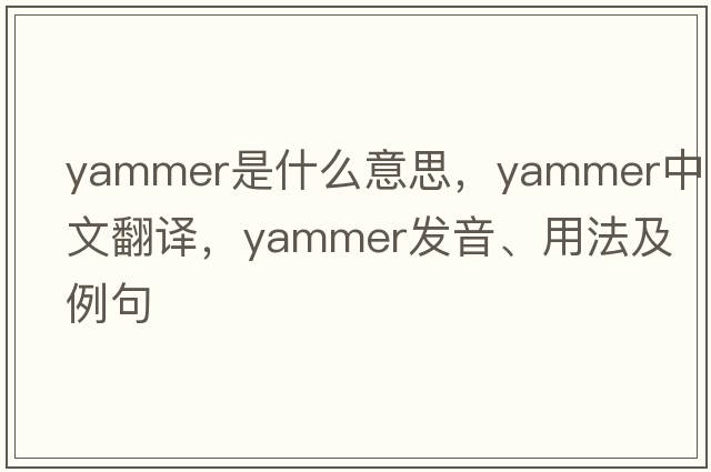 yammer是什么意思，yammer中文翻譯，yammer發(fā)音、用法及例句