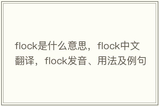flock是什么意思，flock中文翻譯，flock發(fā)音、用法及例句