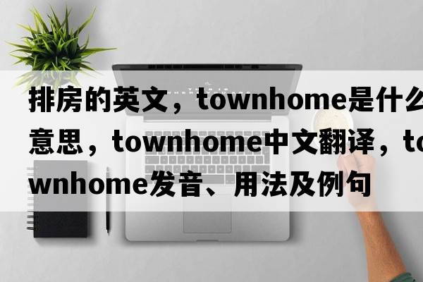排房的英文，townhome是什么意思，townhome中文翻譯，townhome發(fā)音、用法及例句