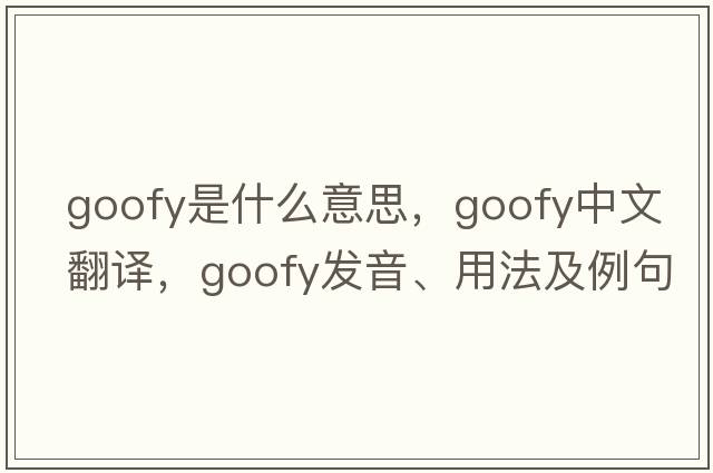 goofy是什么意思，goofy中文翻譯，goofy發(fā)音、用法及例句
