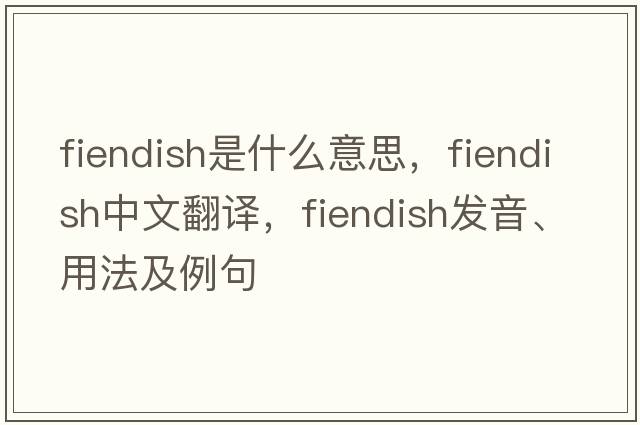 fiendish是什么意思，fiendish中文翻譯，fiendish發(fā)音、用法及例句