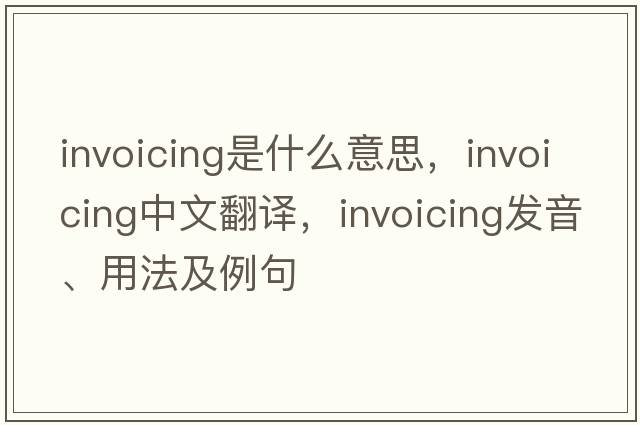 invoicing是什么意思，invoicing中文翻譯，invoicing發(fā)音、用法及例句