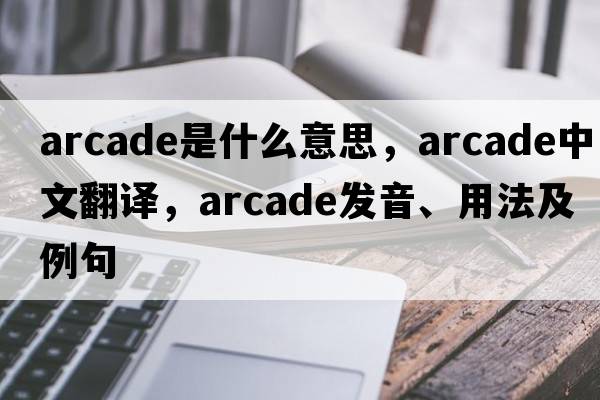 arcade是什么意思，arcade中文翻譯，arcade發(fā)音、用法及例句