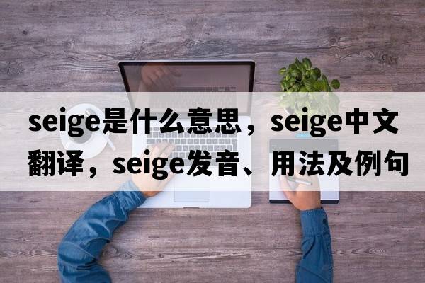seige是什么意思，seige中文翻譯，seige發(fā)音、用法及例句