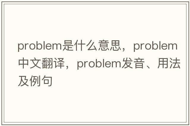 problem是什么意思，problem中文翻譯，problem發(fā)音、用法及例句