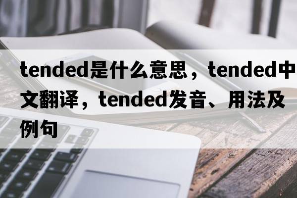 tended是什么意思，tended中文翻譯，tended發(fā)音、用法及例句