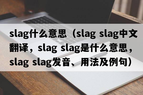 slag什么意思（slag slag中文翻譯，slag slag是什么意思，slag slag發(fā)音、用法及例句）