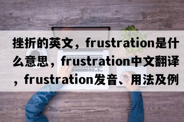 挫折的英文，frustration是什么意思，frustration中文翻譯，frustration發(fā)音、用法及例句
