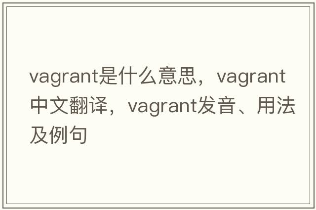 vagrant是什么意思，vagrant中文翻譯，vagrant發(fā)音、用法及例句