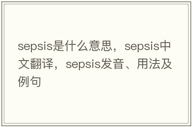 sepsis是什么意思，sepsis中文翻譯，sepsis發(fā)音、用法及例句