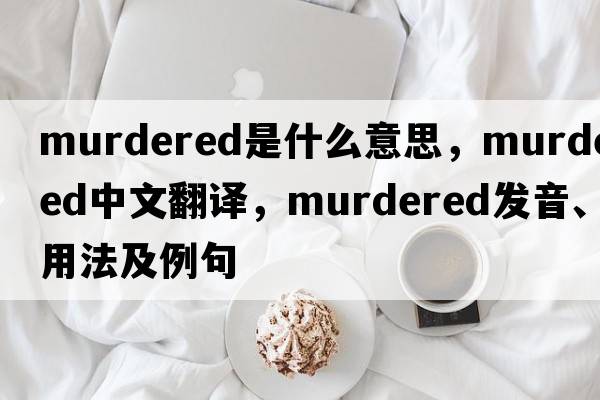 murdered是什么意思，murdered中文翻譯，murdered發(fā)音、用法及例句
