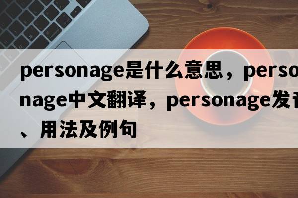 personage是什么意思，personage中文翻譯，personage發(fā)音、用法及例句