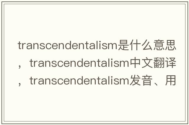transcendentalism是什么意思，transcendentalism中文翻譯，transcendentalism發(fā)音、用法及例句