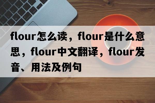 flour怎么讀，flour是什么意思，flour中文翻譯，flour發(fā)音、用法及例句