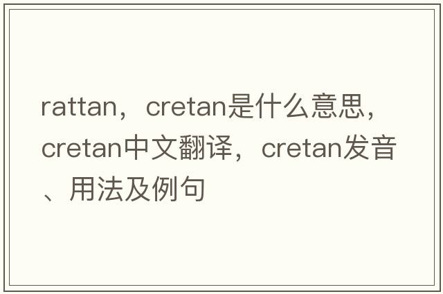 rattan，cretan是什么意思，cretan中文翻譯，cretan發(fā)音、用法及例句