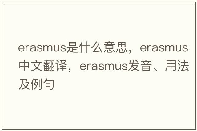 erasmus是什么意思，erasmus中文翻譯，erasmus發(fā)音、用法及例句