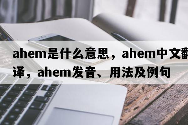 ahem是什么意思，ahem中文翻譯，ahem發(fā)音、用法及例句