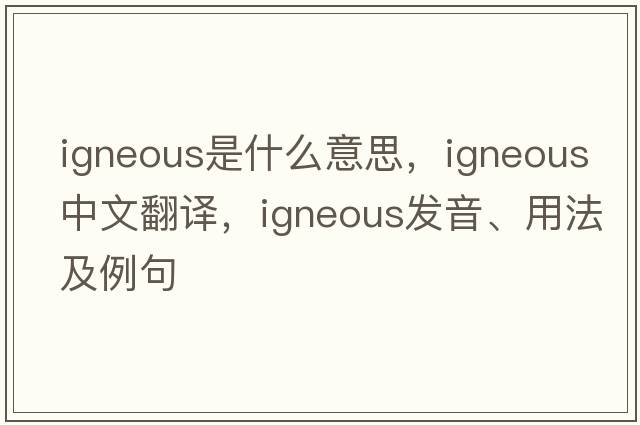 igneous是什么意思，igneous中文翻譯，igneous發(fā)音、用法及例句