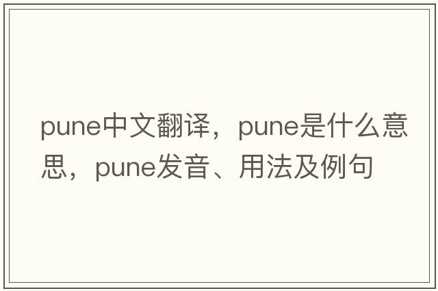 Pune中文翻譯，Pune是什么意思，Pune發(fā)音、用法及例句