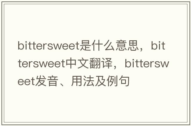 bittersweet是什么意思，bittersweet中文翻譯，bittersweet發(fā)音、用法及例句