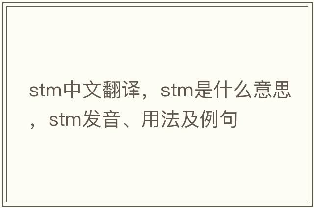 stm中文翻譯，stm是什么意思，stm發(fā)音、用法及例句