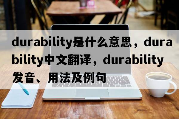durability是什么意思，durability中文翻譯，durability發(fā)音、用法及例句