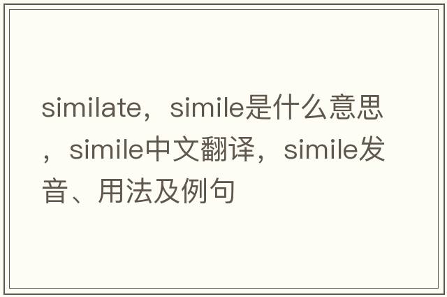 similate，simile是什么意思，simile中文翻譯，simile發(fā)音、用法及例句