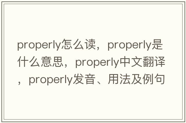 properly怎么讀，properly是什么意思，properly中文翻譯，properly發(fā)音、用法及例句