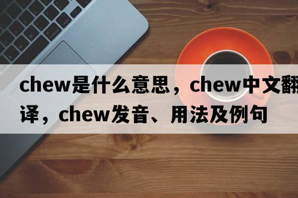 chew是什么意思，chew中文翻譯，chew發(fā)音、用法及例句
