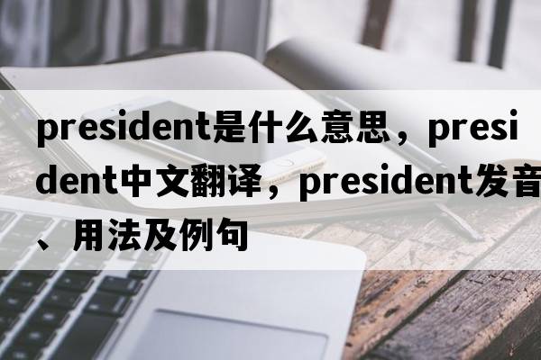 president是什么意思，president中文翻譯，president發(fā)音、用法及例句