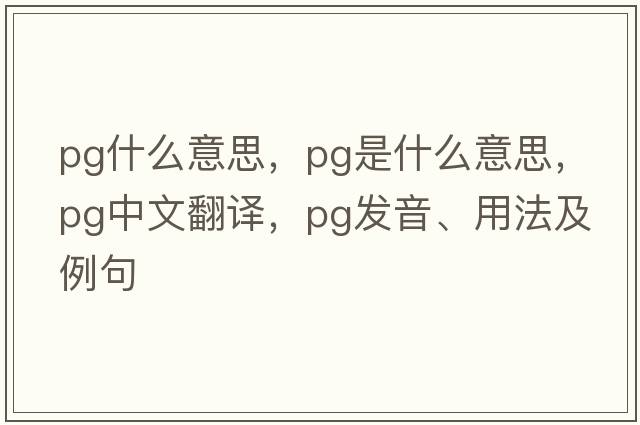 pg什么意思，PG是什么意思，PG中文翻譯，PG發(fā)音、用法及例句