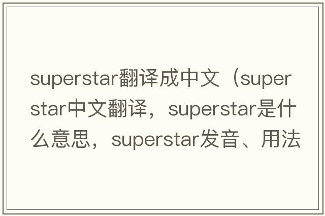 superstar翻譯成中文（superstar中文翻譯，superstar是什么意思，superstar發(fā)音、用法及例句）
