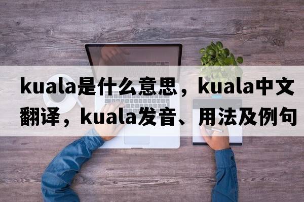 kuala是什么意思，kuala中文翻譯，kuala發(fā)音、用法及例句