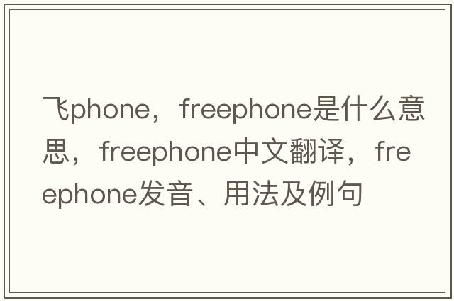 飛phone，freephone是什么意思，freephone中文翻譯，freephone發(fā)音、用法及例句
